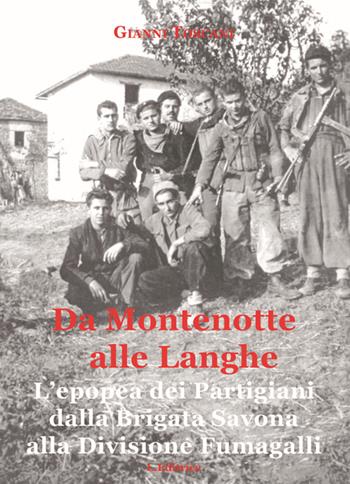 Da Montenotte alle Langhe. L'epopea dei Partigiani dalla Brigata Savona alla Divisione Fumagalli - Gianni Toscani - Libro L. Editrice 2016 | Libraccio.it