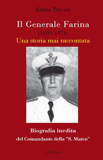 Il generale Farina (1891-1974). Una storia mai raccontata. Biografia inedita del Comandante della "San Marco" - Gianni Toscani - Libro L. Editrice 2019 | Libraccio.it