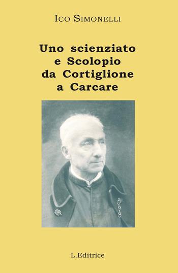 Uno scienziato e Scolopio da Cortiglione a Carcare: padre Luigi Bigliani - Ico Sinonelli - Libro L. Editrice 2020 | Libraccio.it