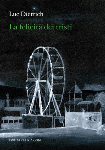 La felicità dei tristi - Luc Dietrich - Libro Portatori d'Acqua 2023, Uova fatali | Libraccio.it