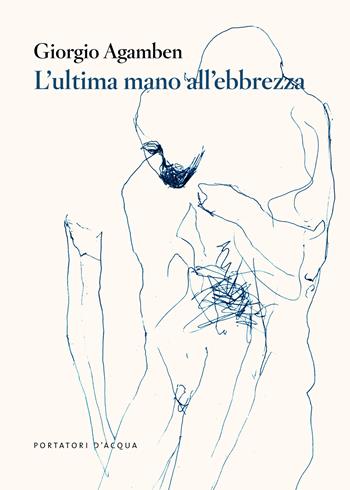 L'ultima mano all'ebbrezza - Giorgio Agamben - Libro Portatori d'Acqua 2023, Scorciatoie | Libraccio.it