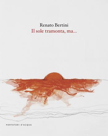 Il sole tramonta, ma.... Ediz. illustrata - Renato Bertini - Libro Portatori d'Acqua 2024, LAscaux | Libraccio.it