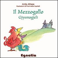 Il mezzogallo-Gjysmagjeli - Anila Alhasa - Libro Egnatia 2014, Fiabe in viaggio | Libraccio.it
