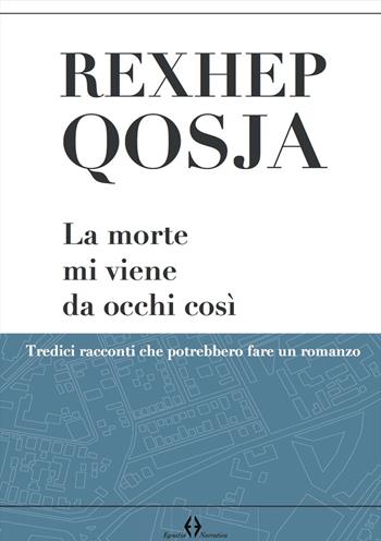 La morte mi viene da occhi così. Tredici racconti che potrebbero fare un romanzo - Rexhep Qosja - Libro Egnatia 2019 | Libraccio.it
