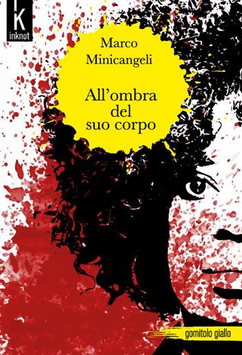 All'ombra del suo corpo - Marco Minicangeli - Libro Inknot 2016, Gomitolo giallo | Libraccio.it