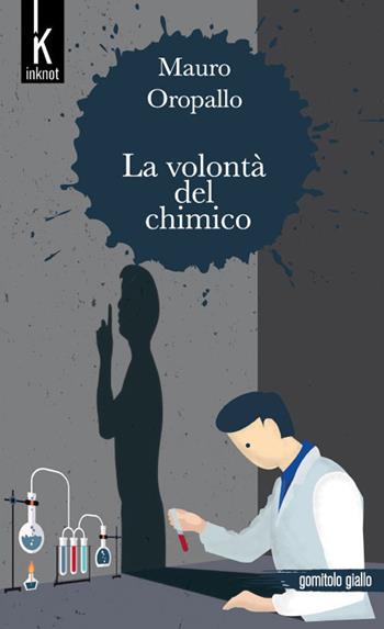 La volontà del chimico - Mauro Oropallo - Libro Inknot 2017, Gomitolo giallo | Libraccio.it