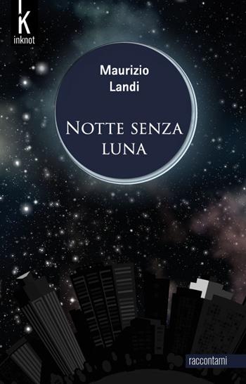 Notte senza luna. Nuova ediz. - Maurizio Landi - Libro Inknot 2018, Raccontami | Libraccio.it