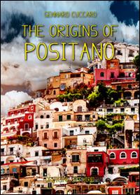 The origins of Positano. The story of Positano from its origins to the present day - Gennaro Cuccaro - Libro Officine Zephiro 2014, Informavacanze | Libraccio.it