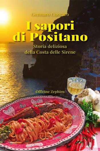 I sapori di Positano. Storia deliziosa della Costa delle Sirene - Gennaro Cuccaro - Libro Officine Zephiro 2016, Gastronomica | Libraccio.it
