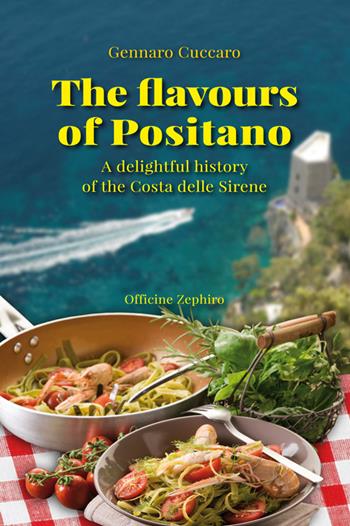 The flavours of Positano. A delightful history of the Costa delle Sirene - Gennaro Cuccaro - Libro Officine Zephiro 2016, Gastronomica | Libraccio.it