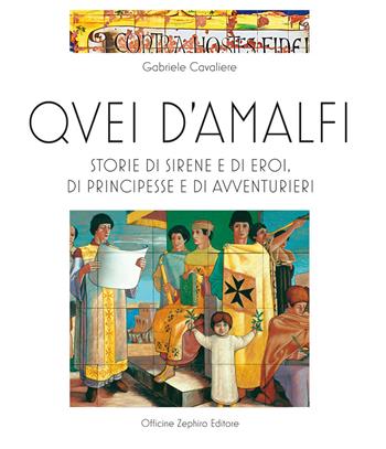 Quei d'Amalfi. Storie di sirene e di eroi, di principesse e di avventurieri. Ediz. illustrata - Gabriele Cavaliere - Libro Officine Zephiro 2024 | Libraccio.it