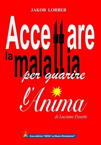 Accettare la malattia per guarire l'anima - Jakob Lorber - Libro Gesù La Nuova Rivelazione 2018 | Libraccio.it