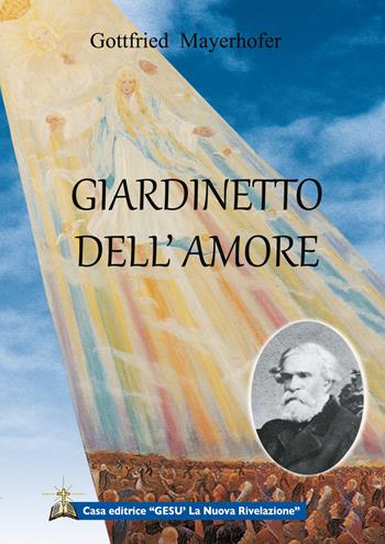 Giardinetto dell'amore - Gottfried Mayerhofer - Libro Gesù La Nuova Rivelazione 2019 | Libraccio.it