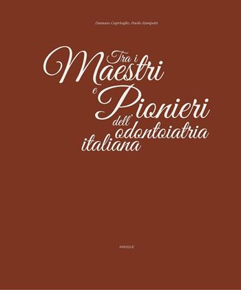 Tra i maestri e pionieri dell'odontoiatria italiana - Damaso Caprioglio, Paolo Zampetti - Libro Ariesdue 2018 | Libraccio.it