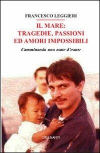 Il mare. Tragedie, passioni ed amori impossibili. Camminando una notte d'estate - Francesco Leggieri - Libro Dellisanti 2013 | Libraccio.it