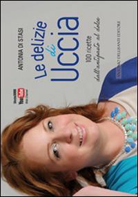Le delizie di Uccia. 100 ricette, dall'antipasto al dolce semplici da preparare - Antonia Di Stasi - Libro Dellisanti 2014 | Libraccio.it
