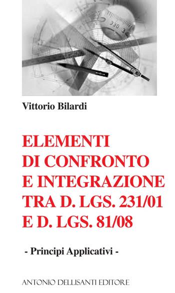 Elementi di confronto e integrazione tra D.Lgs. 231/2001 e D.Lgs 81/08. Principi applicativi - Vittorio Bilardi - Libro Dellisanti 2015 | Libraccio.it