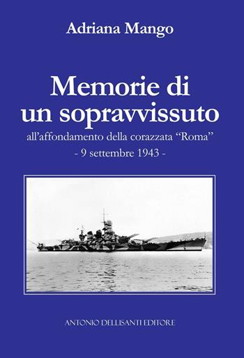 Memorie di un sopravvissuto all'affondamento della corazzata «Roma». 9 settembre 1943 - Adriana Mango - Libro Dellisanti 2016 | Libraccio.it