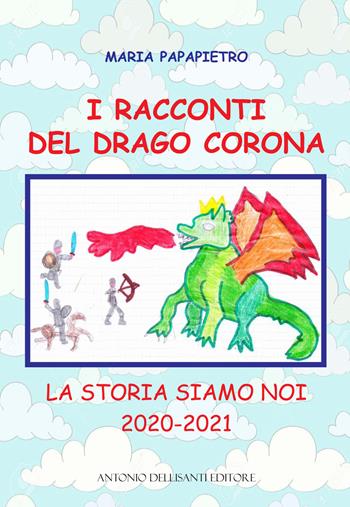 I racconti del drago Corona. La storia siamo noi 2020-2021 - Maria Papapietro - Libro Dellisanti 2020 | Libraccio.it