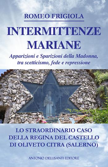 Intermittenze mariane. Apparizioni e sparizioni della Madonna tra scetticismo, fede e repressione. Lo straordinario caso della regina del castello di Oliveto Citra (Salerno) - Romeo Frigiola - Libro Dellisanti 2017 | Libraccio.it