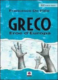 Greco. Eroe d'Europa - Francesco De Palo - Libro Albeggi 2014, Revolution | Libraccio.it