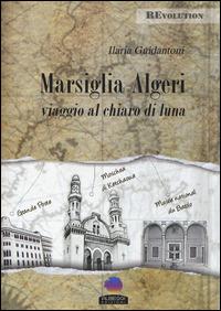 Marsiglia-Algeri. Viaggio al chiaro di luna - Ilaria Guidantoni - Libro Albeggi 2015, Revolution | Libraccio.it