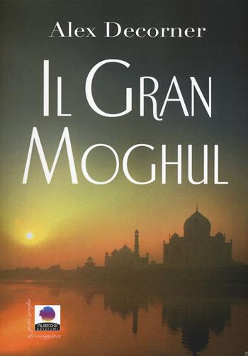 Il gran Moghul - Alex Decorner - Libro Albeggi 2015, Infiniti modi di viaggiare | Libraccio.it