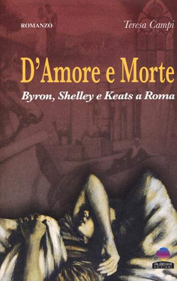 D'amore e morte. Byron, Shelley e Keats a Roma - Teresa Campi - Libro Albeggi 2016, Roma | Libraccio.it