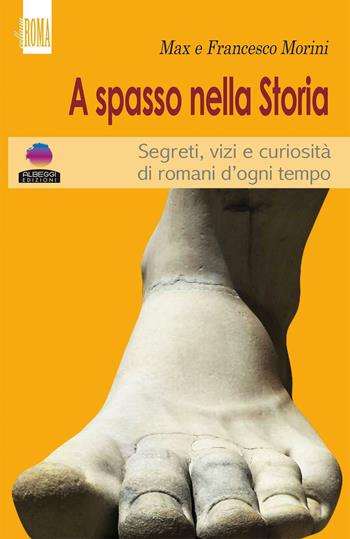 A spasso con la storia. Segreti, vizi e curiosità di romani d'ogni tempo - Max Morini, Francesco Morini - Libro Albeggi 2016, Roma | Libraccio.it