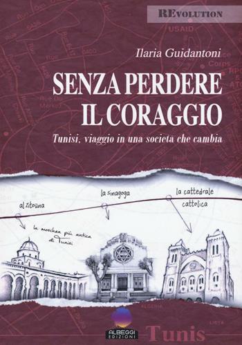 Senza perdere il coraggio. Tunisi, viaggio in una società che cambia - Ilaria Guidantoni - Libro Albeggi 2016, Revolution | Libraccio.it