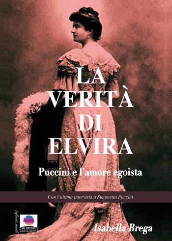 La verità di Elvira. Puccini e l'amore egoista - Isabella Brega - Libro Albeggi 2018, Infiniti modi di viaggiare | Libraccio.it