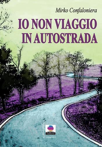Io non viaggio in autostrada - Mirko Confaloniera - Libro Albeggi 2019, Infiniti modi di viaggiare | Libraccio.it