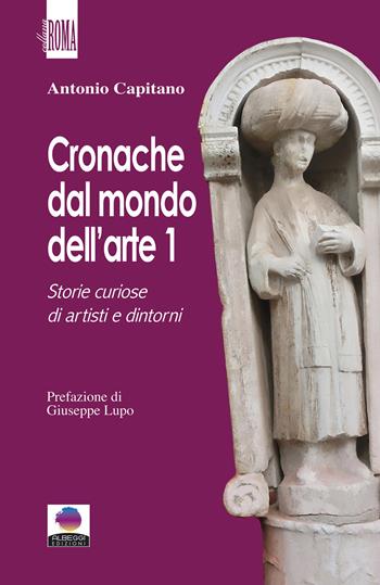 Cronache dal mondo dell'arte. Vol. 1: Storie curiose di artisti e dintorni - Antonio Capitano - Libro Albeggi 2021, Roma | Libraccio.it