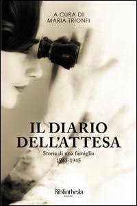 Il diario dell'attesa. Storia di una famiglia 1943-1945 - Maria Trionfi - Libro Bibliotheka Edizioni 2013, Ritratti | Libraccio.it