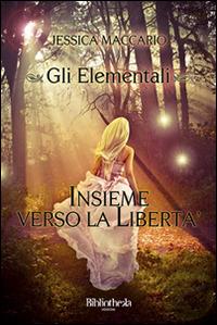 Insieme verso la libertà. Gli elementali - Jessica Maccario - Libro Bibliotheka Edizioni 2013, Primavera | Libraccio.it