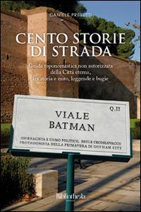 Cento storie di strada. Guida toponomastica non autorizzata della città eterna, fra storia e mito, leggende e bugie - Daniele Presutti - Libro Bibliotheka Edizioni 2014, Ritratti | Libraccio.it