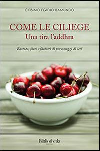 Come le ciliege. Una tira l'addhra - Cosimo Egidio Ramundo - Libro Bibliotheka Edizioni 2014, Ritratti | Libraccio.it