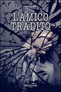 L' amico tradito - Mimmo Bari - Libro Bibliotheka Edizioni 2014, Inverno | Libraccio.it