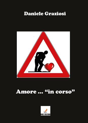 Amore... «in corso» - Daniele Graziosi - Libro MGC Edizioni 2017, Talenti emergenti | Libraccio.it
