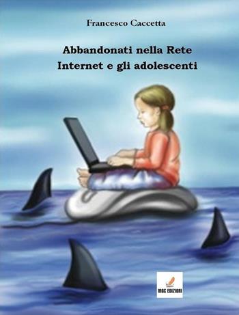 Abbandonati nella rete. Internet e gli adolescenti - Francesco Caccetta - Libro MGC Edizioni 2016, Criminologia «applicata» | Libraccio.it