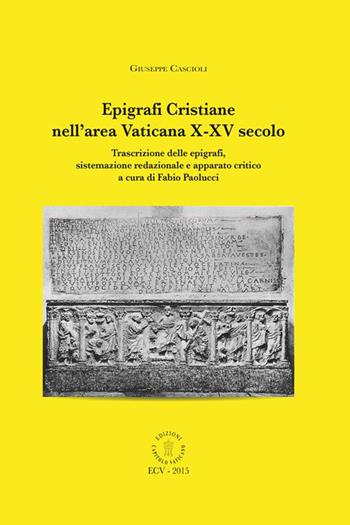 Epigrafi cristiane nell'area vaticana X-XV secolo. Trascrizione delle epigrafi, sistemazione redazionale e apparato critica. Ediz. italiana e inglese - Giuseppe Cascioli - Libro Edizioni Palumbi 2015 | Libraccio.it