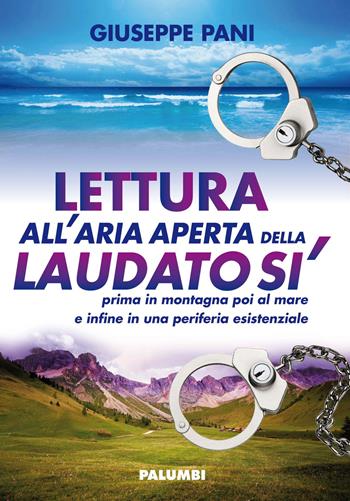 Lettura all'aria aperta della Laudato sì prima in montagna poi al mare e infine in una periferia esistenziale - Giuseppe Pani - Libro Edizioni Palumbi 2015 | Libraccio.it
