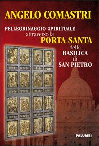 Pellegrinaggio spirituale attraverso la porta santa della Basilica di San Pietro - Angelo Comastri - Libro Edizioni Palumbi 2015 | Libraccio.it