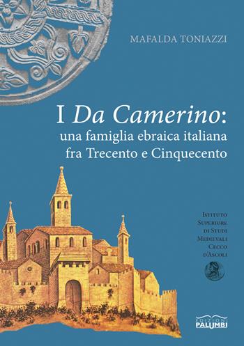 I da Camerino. Una famiglia ebraica italiana fra Trecento e Cinquecento. Premio Vito Fumagalli. Vol. 3 - Mafalda Toniazzi - Libro Edizioni Palumbi 2015 | Libraccio.it