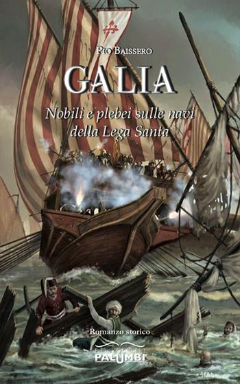 Galia. Nobili e plebei sulle navi della Lega Santa - Pio Baissero - Libro Edizioni Palumbi 2015 | Libraccio.it