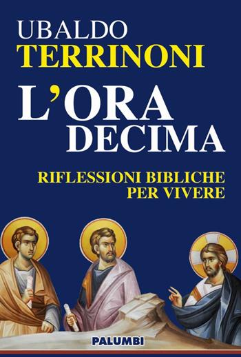 L' ora decima. Riflessioni bibliche per vivere - Ubaldo Terrinoni - Libro Edizioni Palumbi 2016 | Libraccio.it
