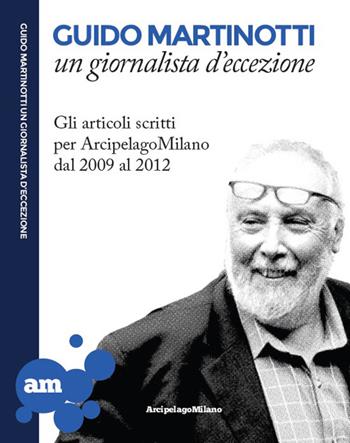 Guido Martinotti un giornalista d'eccezione. Gli articoli scritti per ArcipelagoMilano 2009-2012 - Guido Martinotti - Libro Arcipelagomilano 2013 | Libraccio.it