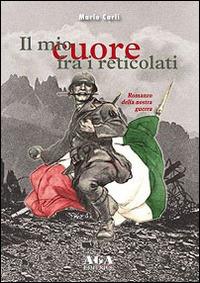 Il mio cuore fra i reticolati. Il romanzo della nostra guerra - Mario Carli - Libro AGA Editrice (Cusano Milanino) 2014 | Libraccio.it