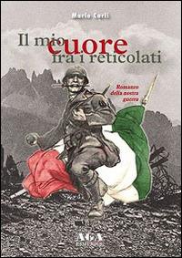 Il mio cuore fra i reticolati. Romanzo della nostra guerra - Mario Carli - Libro AGA (Cusano Milanino) 2014 | Libraccio.it