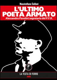 L'ultimo poeta armato. Alessandro Pavolini segretario del P.F.R. - Massimiliano Soldani - Libro AGA Editrice (Cusano Milanino) 2021 | Libraccio.it